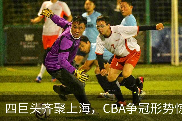 四巨头齐聚上海，CBA争冠形势惊人改变