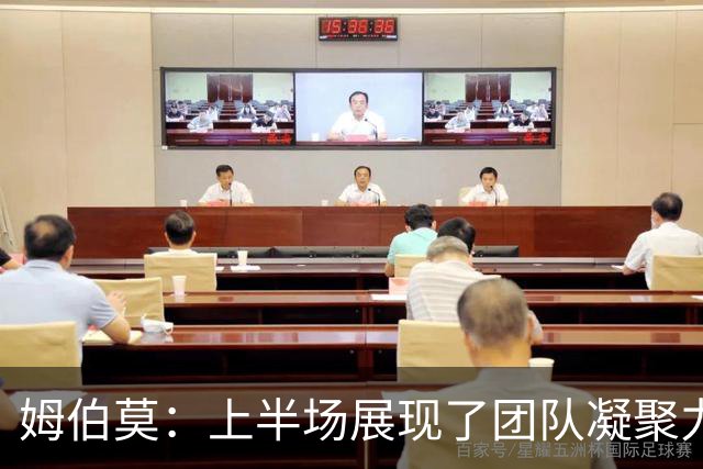 姆伯莫：上半场展现了团队凝聚力，未来必将迎来转机
