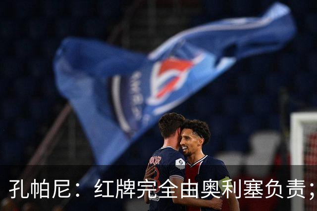 孔帕尼：红牌完全由奥利塞负责；对手10号擅长挑衅